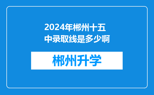 2024年郴州十五中录取线是多少啊