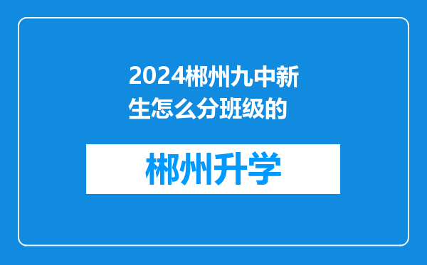 2024郴州九中新生怎么分班级的