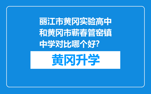 丽江市黄冈实验高中和黄冈市蕲春管窑镇中学对比哪个好？