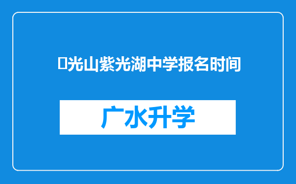 ‌光山紫光湖中学报名时间