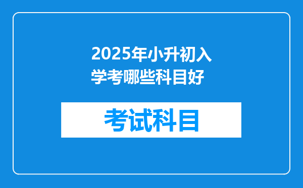 2025年小升初入学考哪些科目好