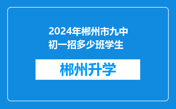 2024年郴州市九中初一招多少班学生