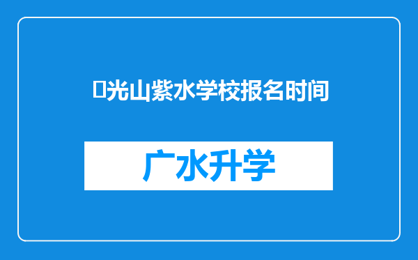 ‌光山紫水学校报名时间