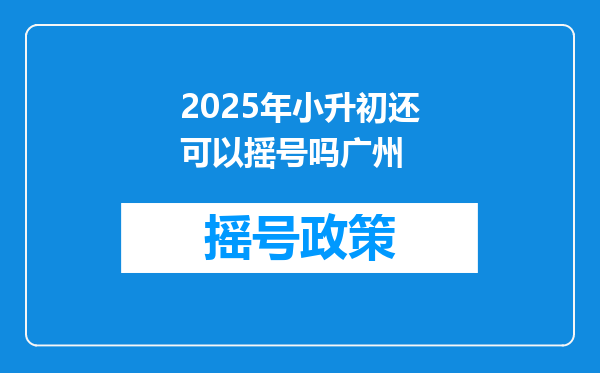 2025年小升初还可以摇号吗广州