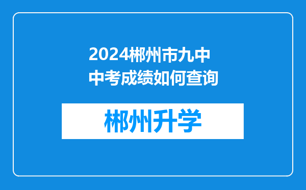 2024郴州市九中中考成绩如何查询