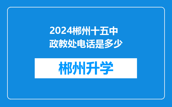 2024郴州十五中政教处电话是多少