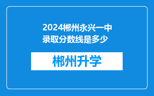 2024郴州永兴一中录取分数线是多少