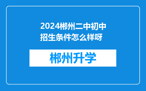 2024郴州二中初中招生条件怎么样呀