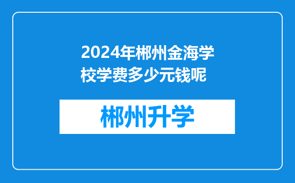 2024年郴州金海学校学费多少元钱呢