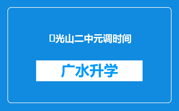 ‌光山二中元调时间