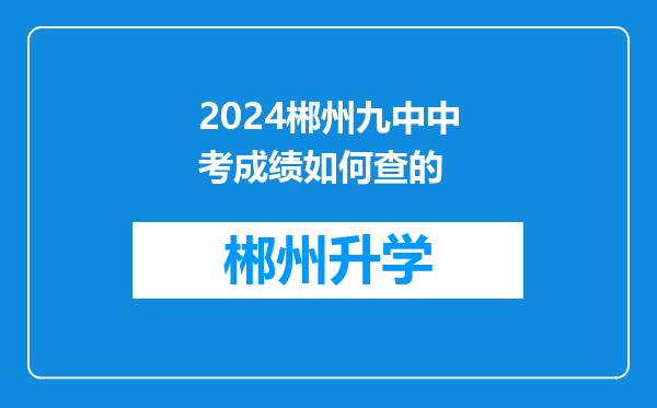 2024郴州九中中考成绩如何查的