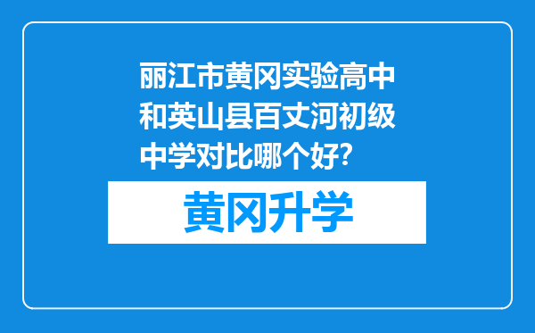 丽江市黄冈实验高中和英山县百丈河初级中学对比哪个好？