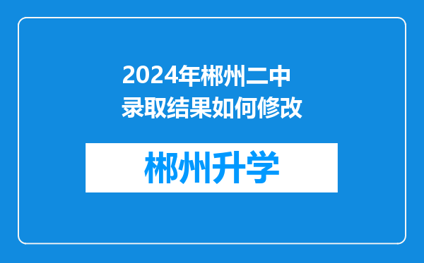 2024年郴州二中录取结果如何修改