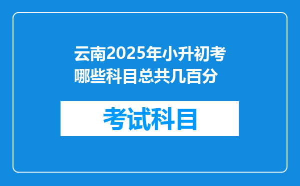 云南2025年小升初考哪些科目总共几百分