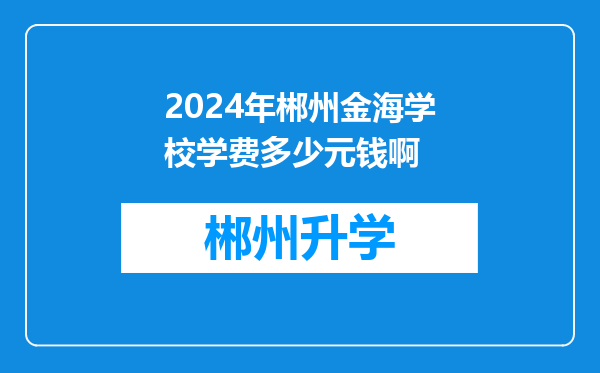 2024年郴州金海学校学费多少元钱啊