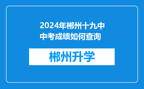 2024年郴州十九中中考成绩如何查询