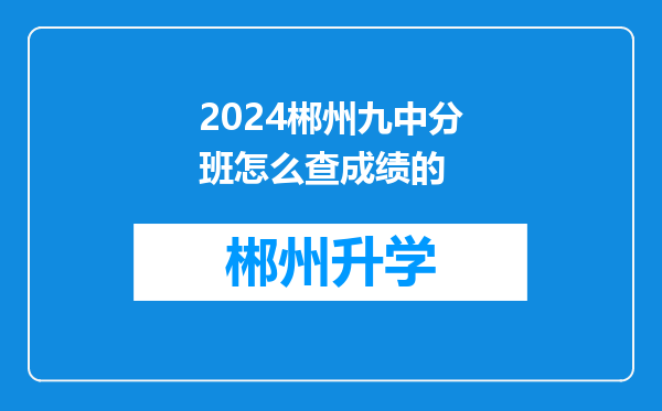 2024郴州九中分班怎么查成绩的