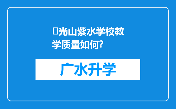 ‌光山紫水学校教学质量如何？