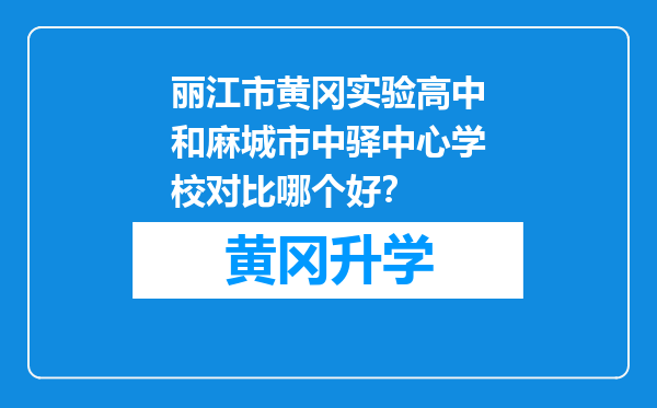 丽江市黄冈实验高中和麻城市中驿中心学校对比哪个好？