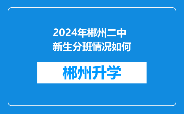 2024年郴州二中新生分班情况如何