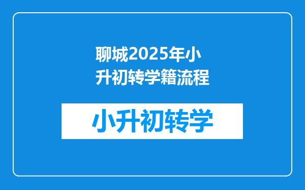 聊城2025年小升初转学籍流程