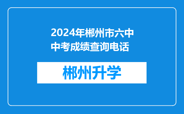 2024年郴州市六中中考成绩查询电话