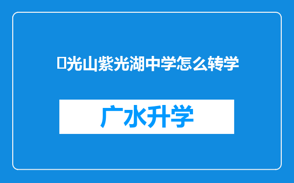 ‌光山紫光湖中学怎么转学