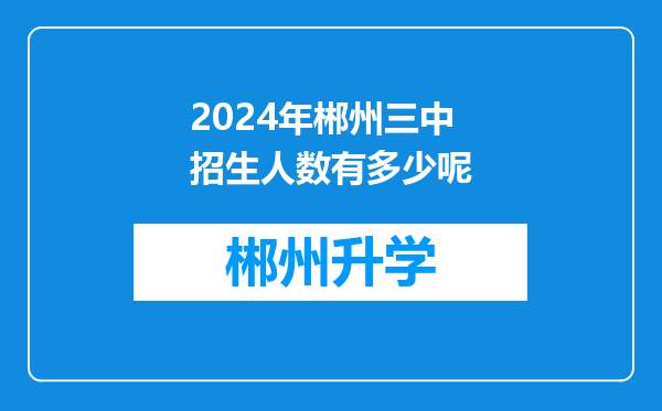 2024年郴州三中招生人数有多少呢