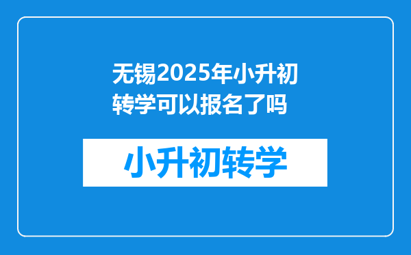 无锡2025年小升初转学可以报名了吗