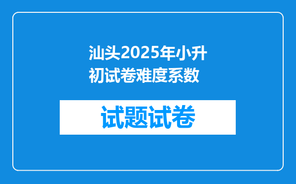 汕头2025年小升初试卷难度系数