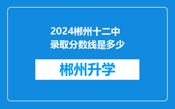 2024郴州十二中录取分数线是多少