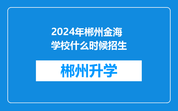 2024年郴州金海学校什么时候招生