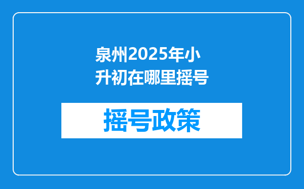 泉州2025年小升初在哪里摇号