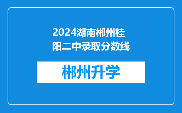 2024湖南郴州桂阳二中录取分数线