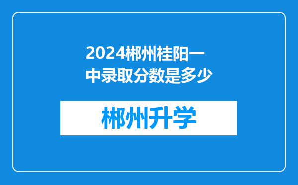 2024郴州桂阳一中录取分数是多少