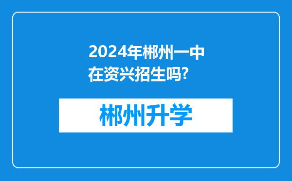 2024年郴州一中在资兴招生吗?