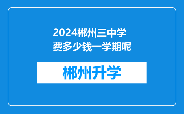 2024郴州三中学费多少钱一学期呢