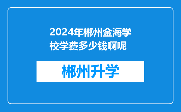 2024年郴州金海学校学费多少钱啊呢