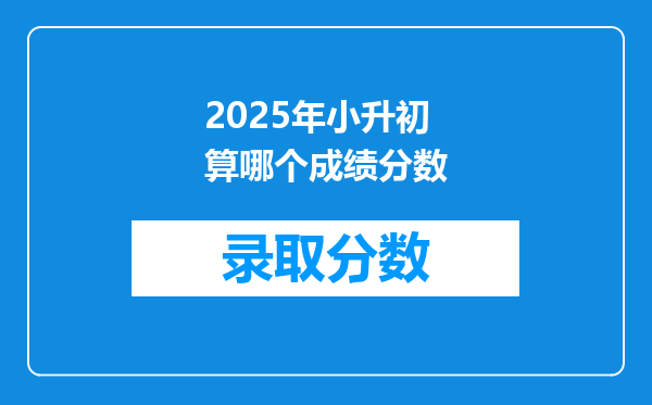 2025年小升初算哪个成绩分数