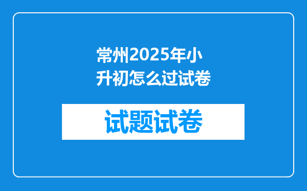 常州2025年小升初怎么过试卷