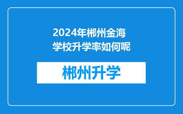 2024年郴州金海学校升学率如何呢