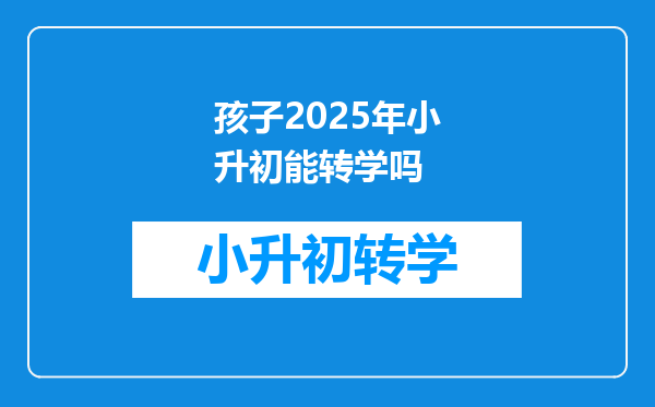 孩子2025年小升初能转学吗