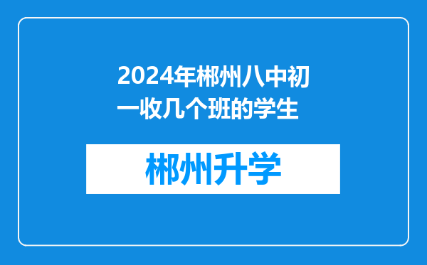 2024年郴州八中初一收几个班的学生