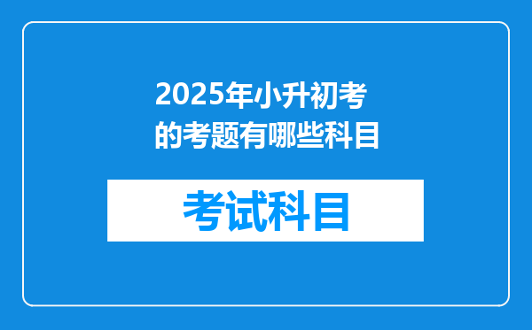 2025年小升初考的考题有哪些科目