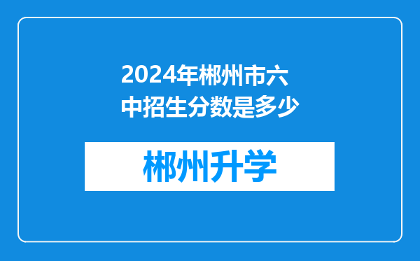 2024年郴州市六中招生分数是多少