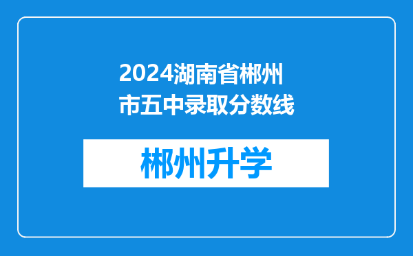 2024湖南省郴州市五中录取分数线