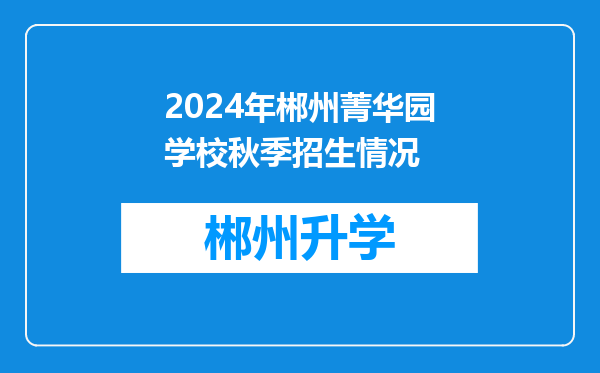 2024年郴州菁华园学校秋季招生情况