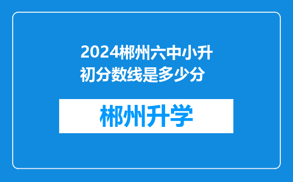 2024郴州六中小升初分数线是多少分