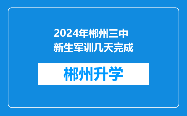 2024年郴州三中新生军训几天完成