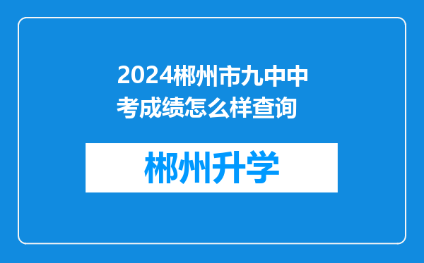 2024郴州市九中中考成绩怎么样查询